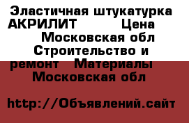 Эластичная штукатурка АКРИЛИТ - 415 › Цена ­ 212 - Московская обл. Строительство и ремонт » Материалы   . Московская обл.